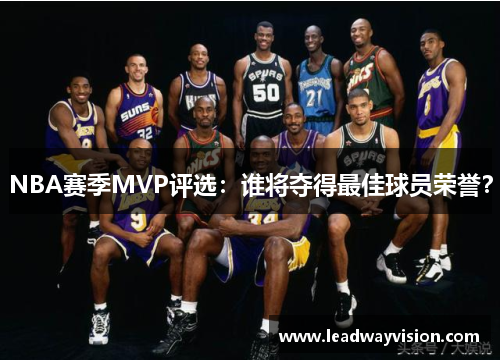 NBA赛季MVP评选：谁将夺得最佳球员荣誉？