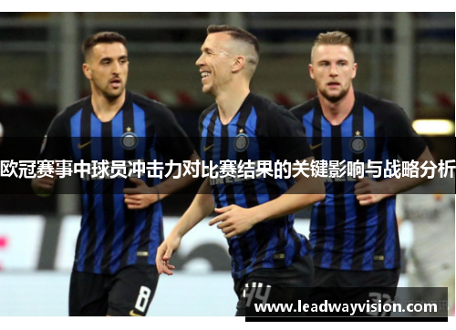 欧冠赛事中球员冲击力对比赛结果的关键影响与战略分析