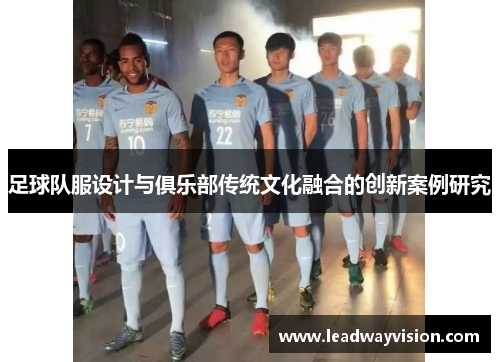 足球队服设计与俱乐部传统文化融合的创新案例研究