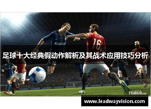 足球十大经典假动作解析及其战术应用技巧分析